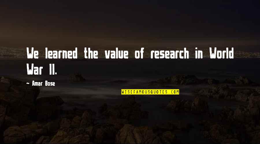 Amar Bose Quotes By Amar Bose: We learned the value of research in World