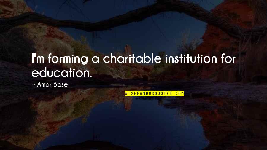 Amar Bose Quotes By Amar Bose: I'm forming a charitable institution for education.