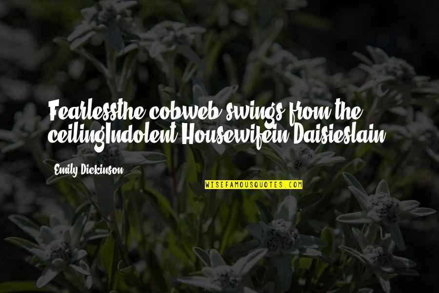 Amar Lettering Quotes By Emily Dickinson: Fearlessthe cobweb swings from the ceilingIndolent Housewifein Daisieslain!