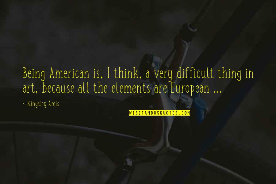 Amar O Depender Quotes By Kingsley Amis: Being American is, I think, a very difficult