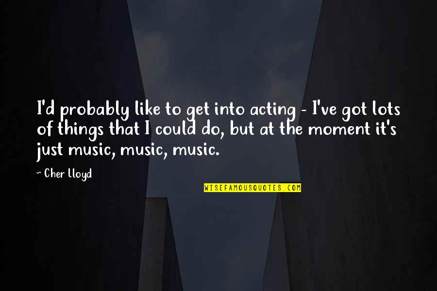 Amar Prem Quotes By Cher Lloyd: I'd probably like to get into acting - Amar Prem Quotes By Cher Lloyd: I'd probably like to get into acting -