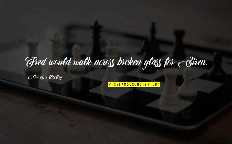 Amarama Quotes By C.S. Woolley: Fred would walk across broken glass for Siren.