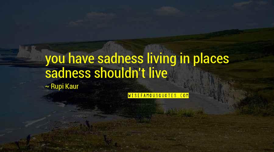 Amaranta Buendia Quotes By Rupi Kaur: you have sadness living in places sadness shouldn't