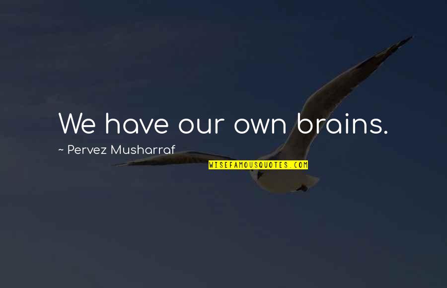 Amarantha Quotes By Pervez Musharraf: We have our own brains.