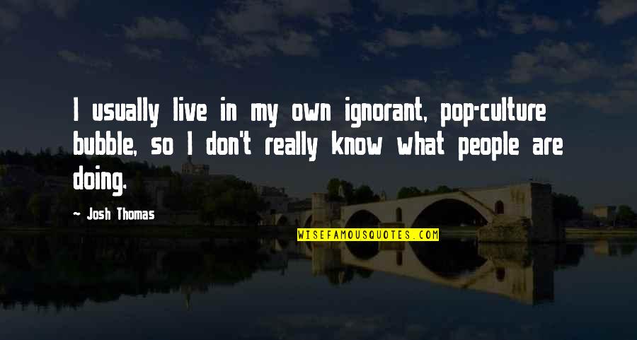 Amarantidis Quotes By Josh Thomas: I usually live in my own ignorant, pop-culture Amarantidis Quotes By Josh Thomas: I usually live in my own ignorant, pop-culture