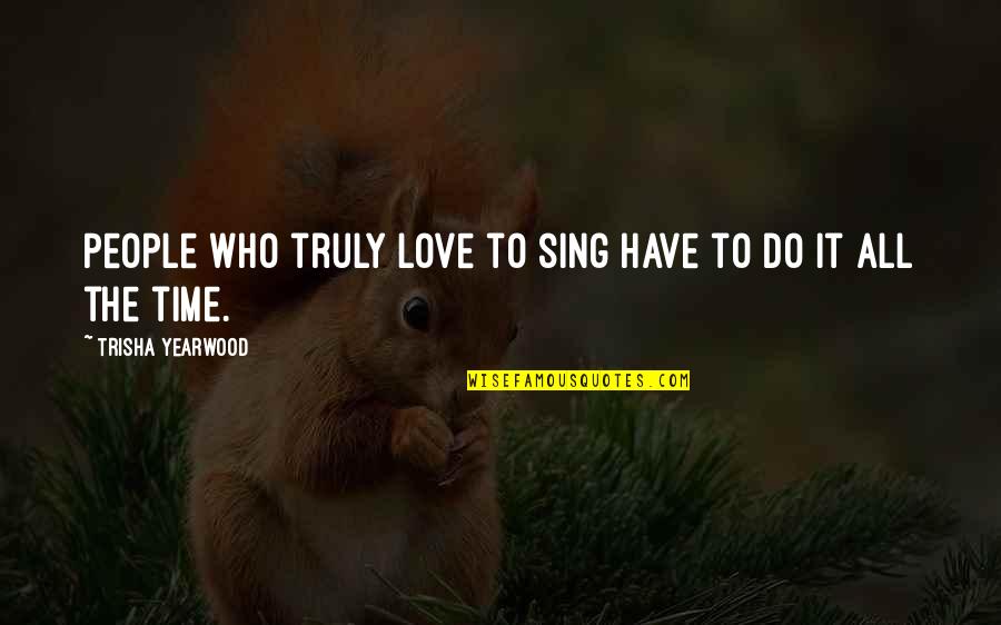 Amarantine Enya Quotes By Trisha Yearwood: People who truly love to sing have to Amarantine Enya Quotes By Trisha Yearwood: People who truly love to sing have to