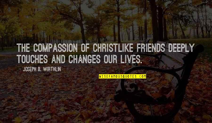 Amarantine Quotes By Joseph B. Wirthlin: The compassion of Christlike friends deeply touches and