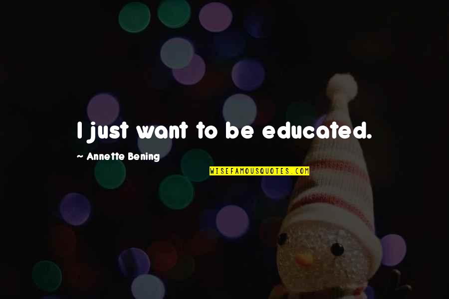 Amarantos Book Quotes By Annette Bening: I just want to be educated. Amarantos Book Quotes By Annette Bening: I just want to be educated.