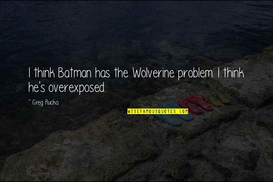 Amarantos Quotes By Greg Rucka: I think Batman has the Wolverine problem. I