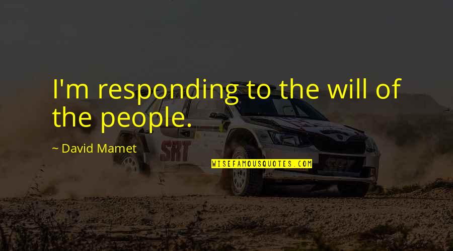 Amarasekera Quotes By David Mamet: I'm responding to the will of the people. Amarasekera Quotes By David Mamet: I'm responding to the will of the people.