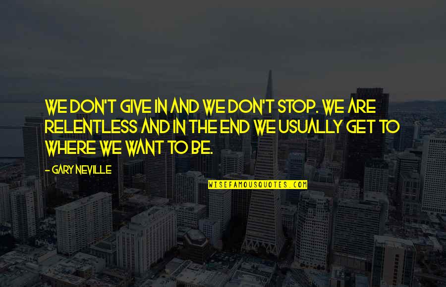 Amarasekera Quotes By Gary Neville: We don't give in and we don't stop. Amarasekera Quotes By Gary Neville: We don't give in and we don't stop.