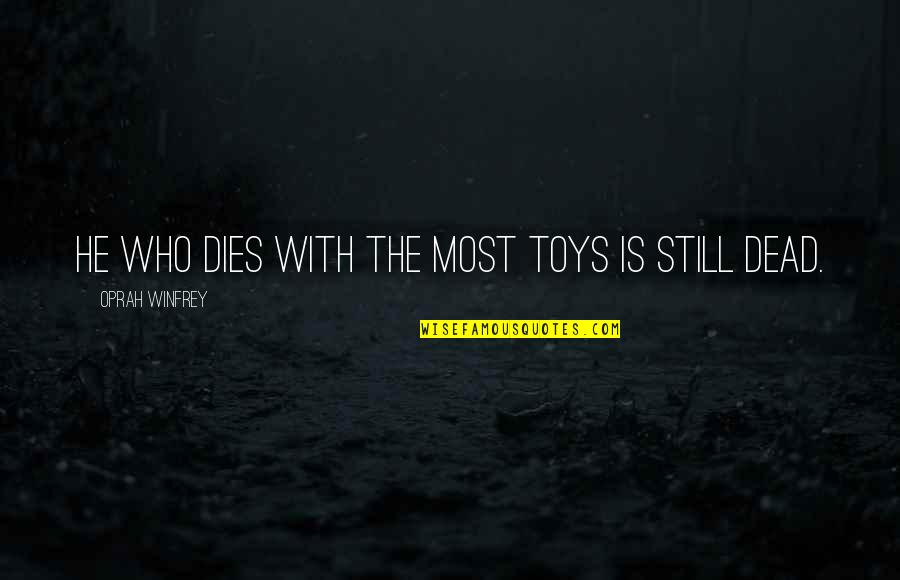 Amarcisd Quotes By Oprah Winfrey: He who dies with the most toys is Amarcisd Quotes By Oprah Winfrey: He who dies with the most toys is