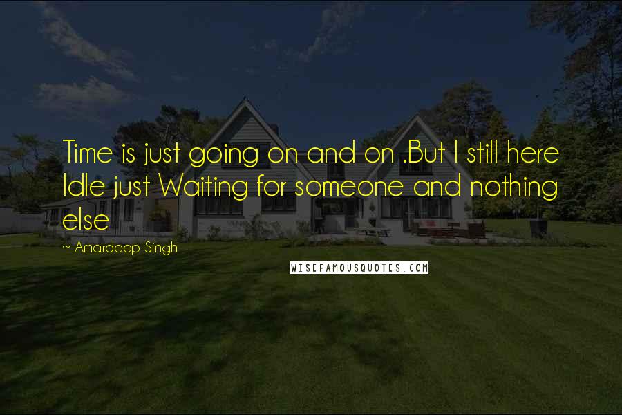 Amardeep Singh quotes: Time is just going on and on .But I still here Idle just Waiting for someone and nothing else