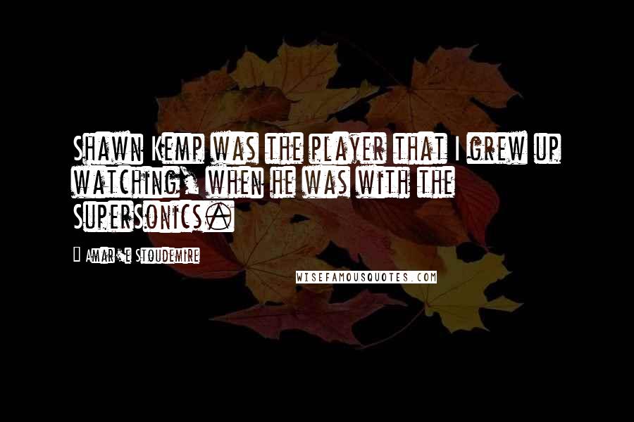 Amar'e Stoudemire quotes: Shawn Kemp was the player that I grew up watching, when he was with the SuperSonics.