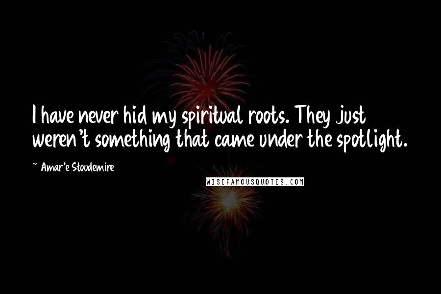 Amar'e Stoudemire quotes: I have never hid my spiritual roots. They just weren't something that came under the spotlight.