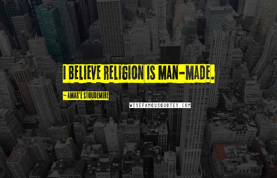 Amar'e Stoudemire quotes: I believe religion is man-made.