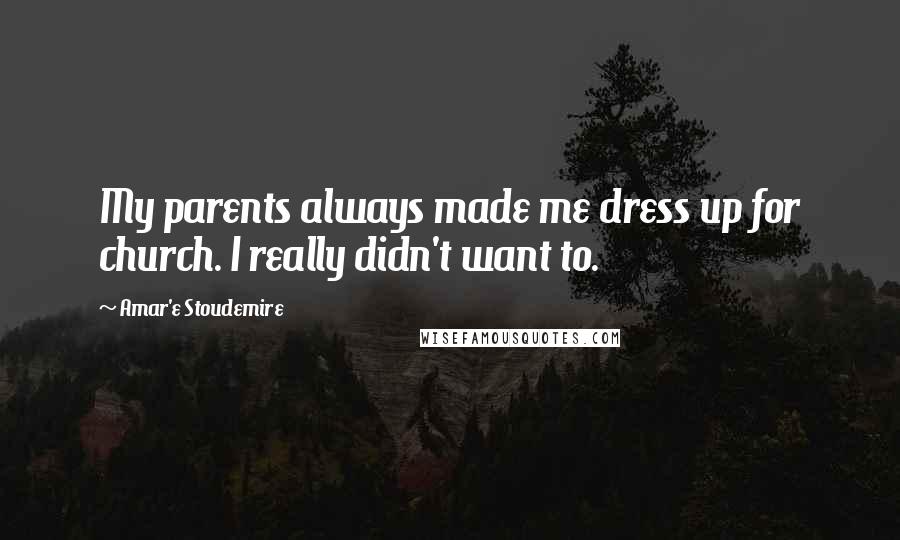 Amar'e Stoudemire quotes: My parents always made me dress up for church. I really didn't want to.