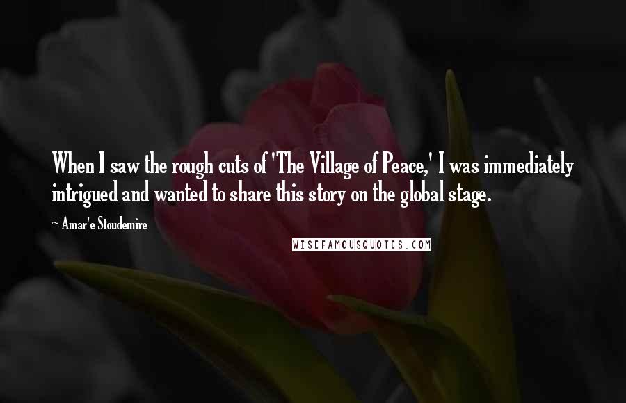 Amar'e Stoudemire quotes: When I saw the rough cuts of 'The Village of Peace,' I was immediately intrigued and wanted to share this story on the global stage.