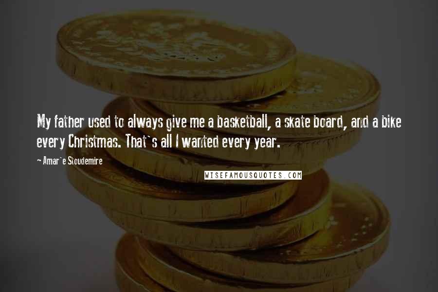 Amar'e Stoudemire quotes: My father used to always give me a basketball, a skate board, and a bike every Christmas. That's all I wanted every year.