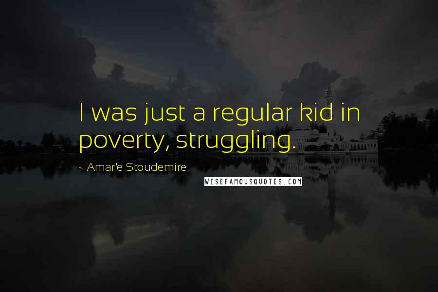 Amar'e Stoudemire quotes: I was just a regular kid in poverty, struggling.