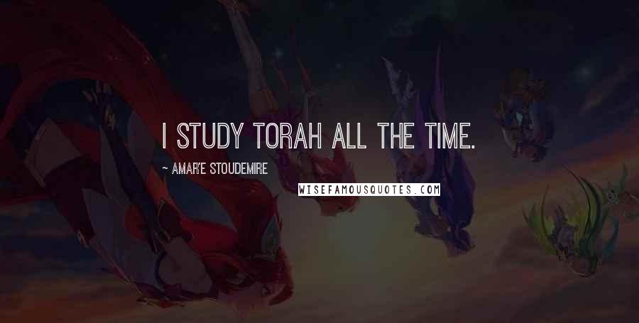 Amar'e Stoudemire quotes: I study Torah all the time.