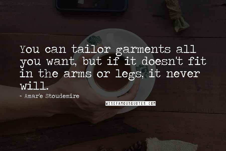 Amar'e Stoudemire quotes: You can tailor garments all you want, but if it doesn't fit in the arms or legs, it never will.