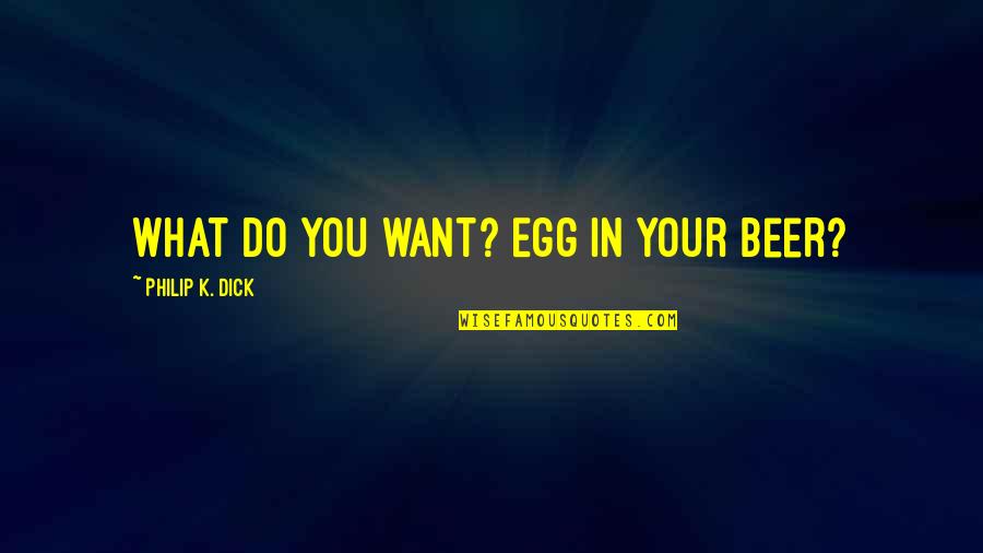 Amaretto Quotes By Philip K. Dick: What do you want? Egg in your beer?