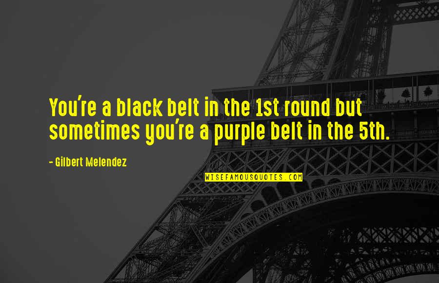 Amargado In English Quotes By Gilbert Melendez: You're a black belt in the 1st round