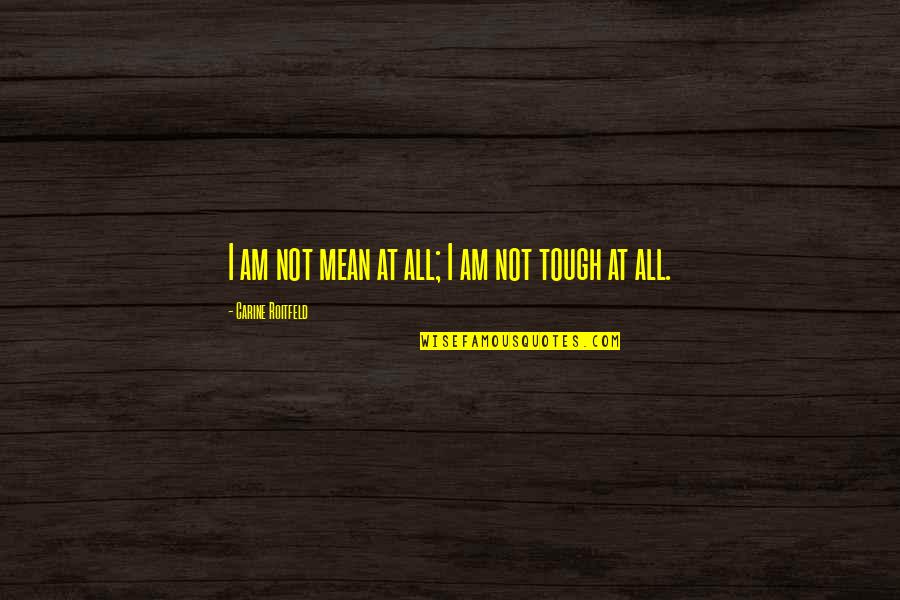 Amargura Quotes By Carine Roitfeld: I am not mean at all; I am