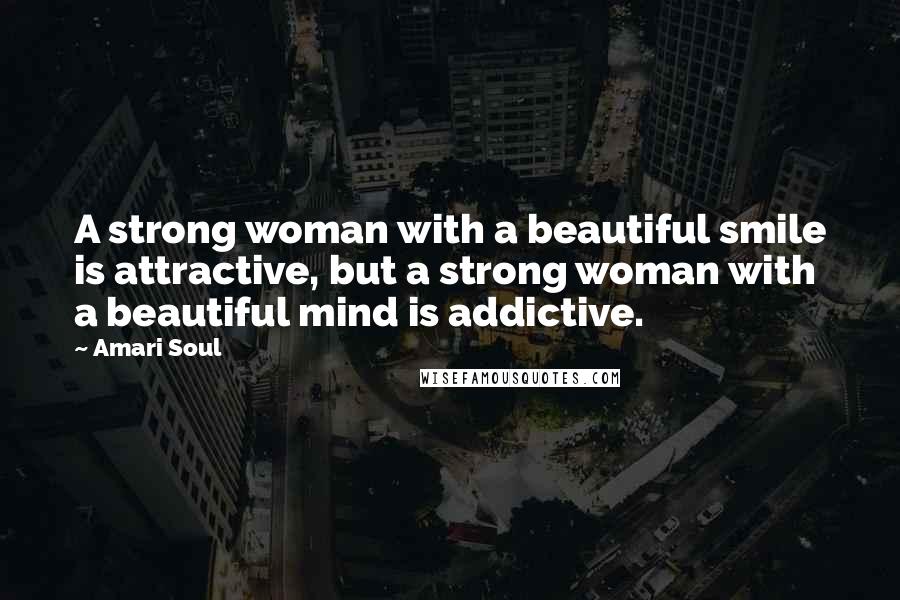 Amari Soul quotes: A strong woman with a beautiful smile is attractive, but a strong woman with a beautiful mind is addictive.