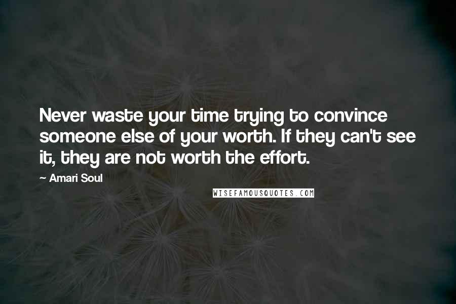 Amari Soul quotes: Never waste your time trying to convince someone else of your worth. If they can't see it, they are not worth the effort.