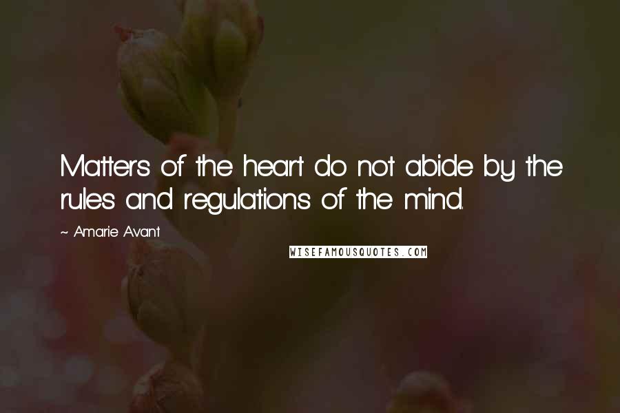 Amarie Avant quotes: Matters of the heart do not abide by the rules and regulations of the mind.