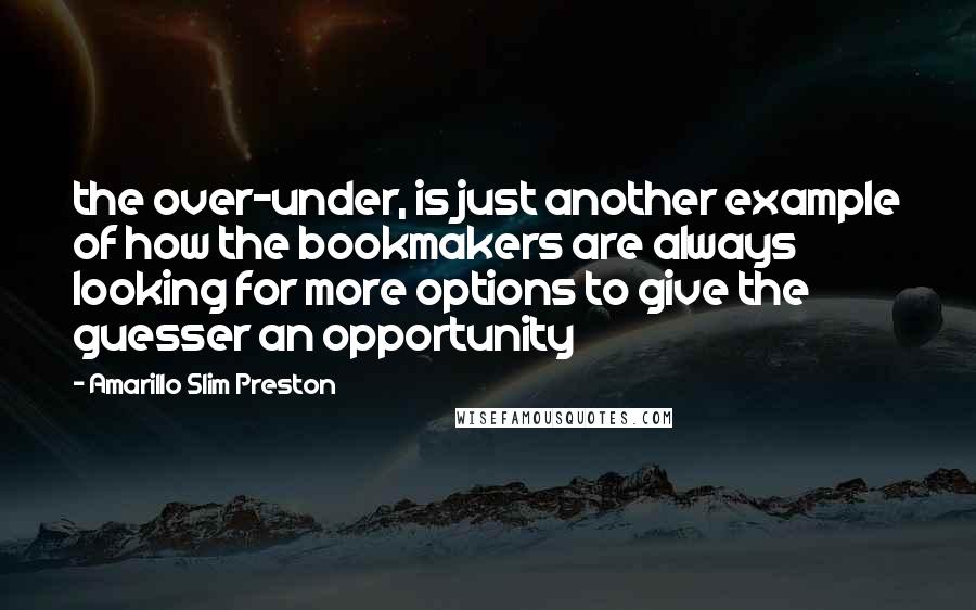 Amarillo Slim Preston quotes: the over-under, is just another example of how the bookmakers are always looking for more options to give the guesser an opportunity