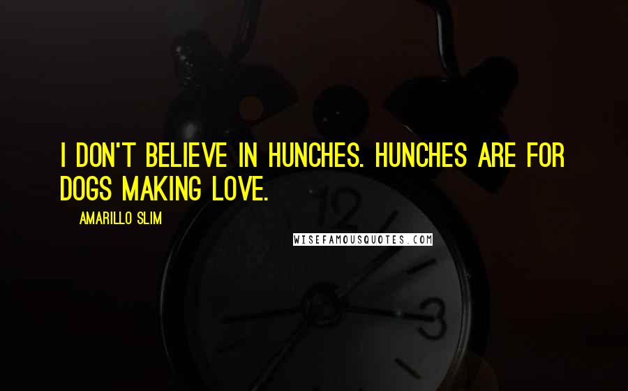 Amarillo Slim quotes: I don't believe in hunches. Hunches are for dogs making love.