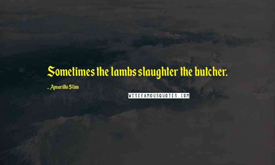 Amarillo Slim quotes: Sometimes the lambs slaughter the butcher.
