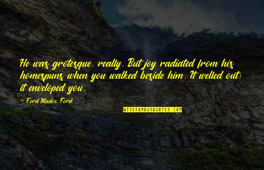 Amarins Wierdsma Quotes By Ford Madox Ford: He was grotesque, really. But joy radiated from Amarins Wierdsma Quotes By Ford Madox Ford: He was grotesque, really. But joy radiated from