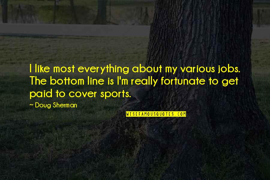 Amarjit Sidhu Quotes By Doug Sherman: I like most everything about my various jobs.