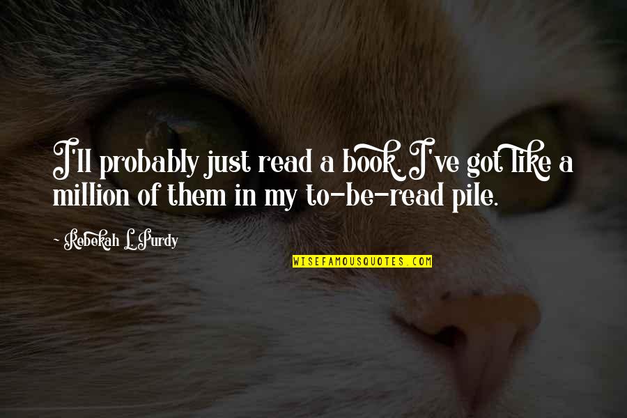 Amarle72 Quotes By Rebekah L. Purdy: I'll probably just read a book. I've got Amarle72 Quotes By Rebekah L. Purdy: I'll probably just read a book. I've got