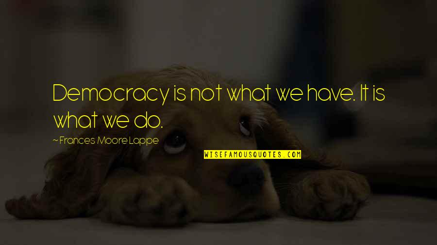 Amarpreet Saini Quotes By Frances Moore Lappe: Democracy is not what we have. It is Amarpreet Saini Quotes By Frances Moore Lappe: Democracy is not what we have. It is