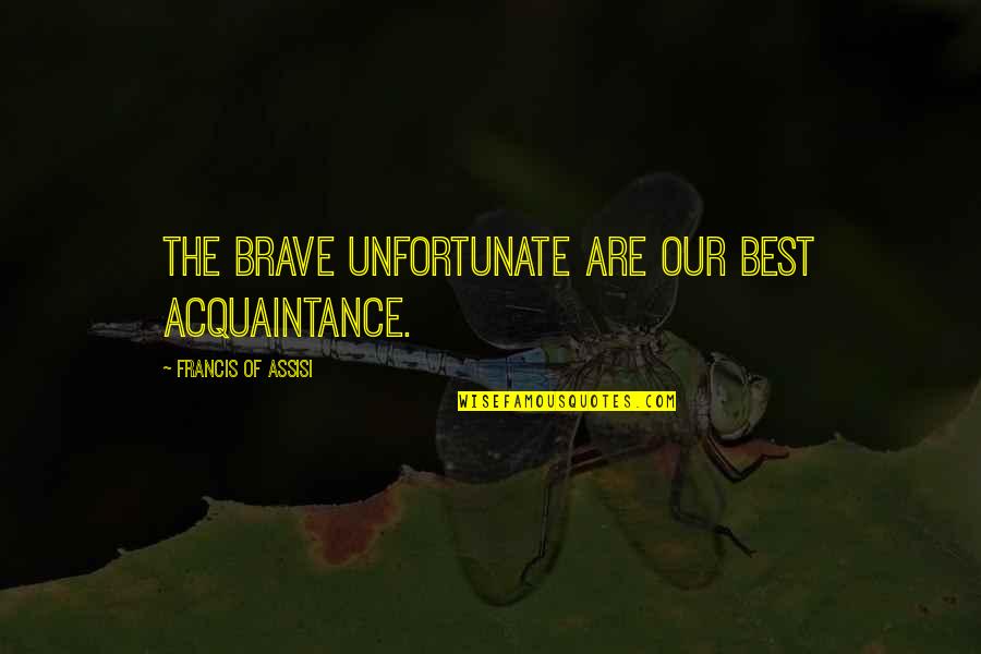 Amarrado En Quotes By Francis Of Assisi: The brave unfortunate are our best acquaintance. Amarrado En Quotes By Francis Of Assisi: The brave unfortunate are our best acquaintance.