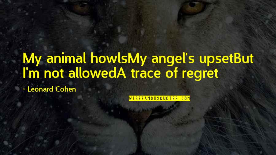 Amarrado En Quotes By Leonard Cohen: My animal howlsMy angel's upsetBut I'm not allowedA
