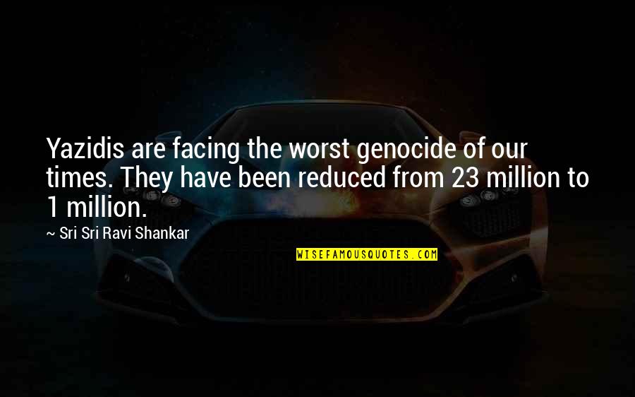 Amarrados Translation Quotes By Sri Sri Ravi Shankar: Yazidis are facing the worst genocide of our