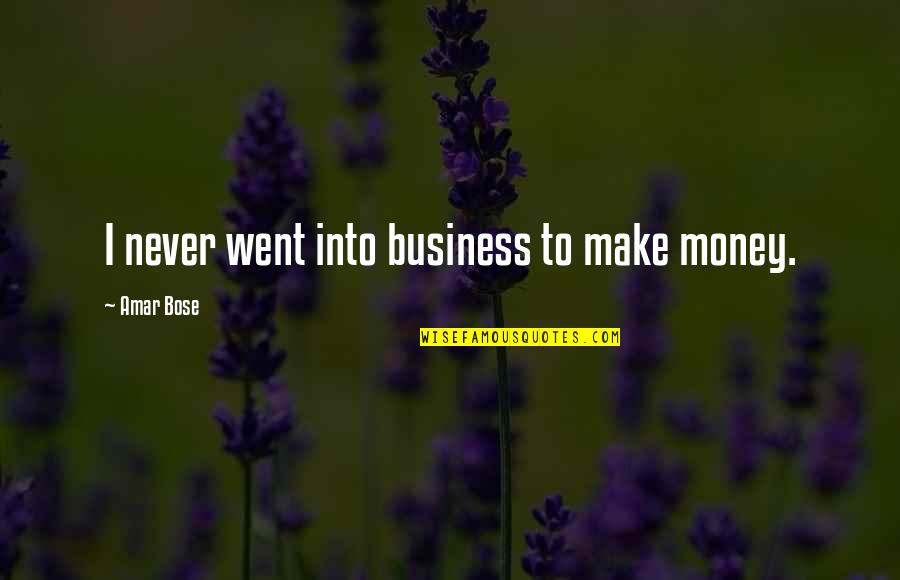 Amar's Quotes By Amar Bose: I never went into business to make money.