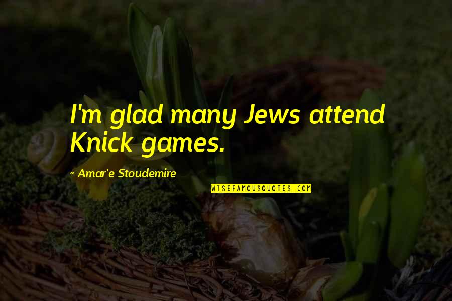 Amar's Quotes By Amar'e Stoudemire: I'm glad many Jews attend Knick games.
