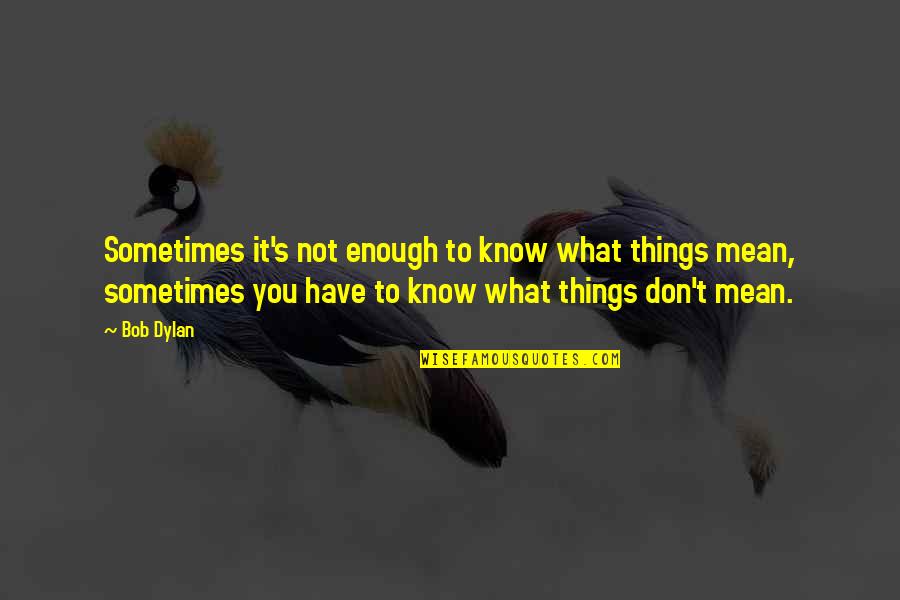 Amarsanaa Erdenebileg Quotes By Bob Dylan: Sometimes it's not enough to know what things Amarsanaa Erdenebileg Quotes By Bob Dylan: Sometimes it's not enough to know what things