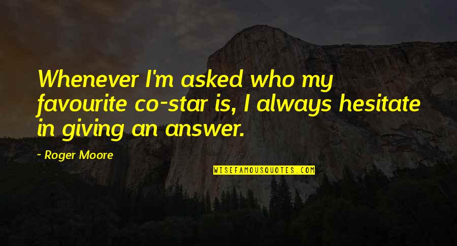 Amarsanaa Erdenebileg Quotes By Roger Moore: Whenever I'm asked who my favourite co-star is, Amarsanaa Erdenebileg Quotes By Roger Moore: Whenever I'm asked who my favourite co-star is,
