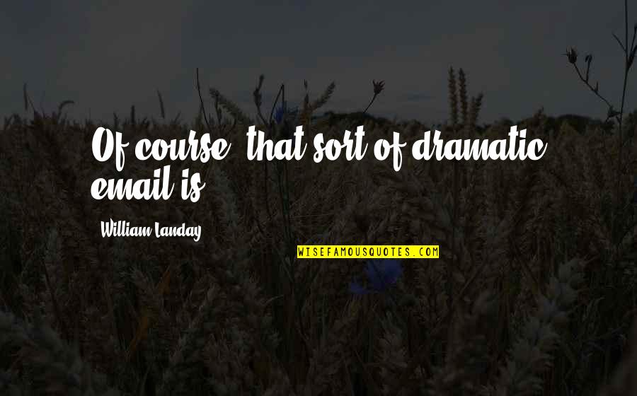 Amarsanaa Erdenebileg Quotes By William Landay: Of course, that sort of dramatic email is Amarsanaa Erdenebileg Quotes By William Landay: Of course, that sort of dramatic email is