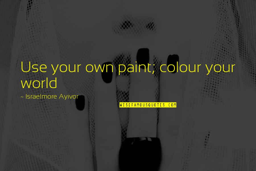 Amartizatr Quotes By Israelmore Ayivor: Use your own paint; colour your world