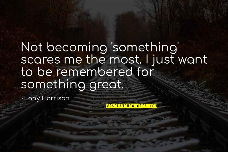 Amartizatr Quotes By Tony Harrison: Not becoming 'something' scares me the most. I