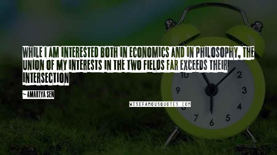 Amartya Sen quotes: While I am interested both in economics and in philosophy, the union of my interests in the two fields far exceeds their intersection Amartya Sen quotes: While I am interested both in economics and in philosophy, the union of my interests in the two fields far exceeds their intersection